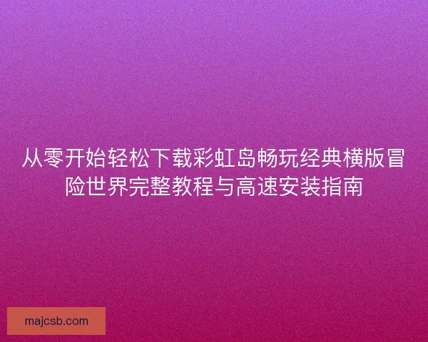 从零开始轻松下载彩虹岛畅玩经典横版冒险世界完整教程与高速安装指南