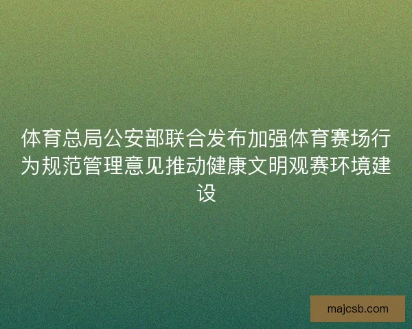 体育总局公安部联合发布加强体育赛场行为规范管理意见推动健康文明观赛环境建设